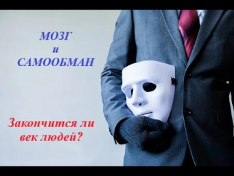 Мозг и самообман. Закончится ли век людей? Часть 2 Мозг и самообман. Закончится ли век людей? Часть 2