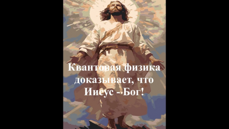 Квантовая физика – Иисус есть Бог! Квантовая физика – Иисус есть Бог!